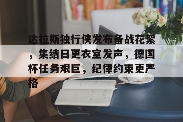 包含达拉斯独行侠发布备战花絮，集结日更衣室发声，德国杯任务艰巨，纪律约束更严格的词条