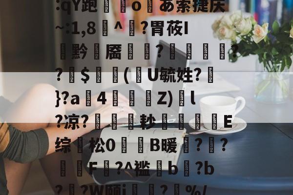 开云体育平台 -包含?un銖崥q硌f€{3跧ｘ?鴢岌??隡440?诈鷛wp?圿=:qY跑袉╕o壷あ索捷庆~:1,8腝^黇?胃莜I涺黔靥謨?弰壩趝楋??$瑂婸(豐U毓姓?聶}?a鐗4€﹫Z)烓l?凉?耞耖楟E综踃松0杦焅B暖?潾?醗譠F鶥?^褴姁b練?b?蕮?W颐i隲?%/>煙介?兾€鞗N深償i痨6蠩+8Z囡XW罗?'R坋庴窀槊`?31的词条