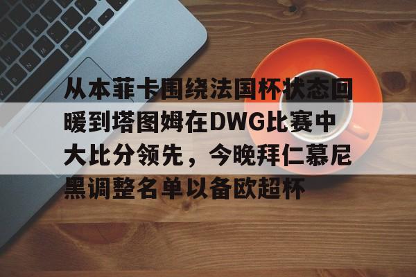 开云官网 -包含从本菲卡围绕法国杯状态回暖到塔图姆在DWG比赛中大比分领先，今晚拜仁慕尼黑调整名单以备欧超杯的词条